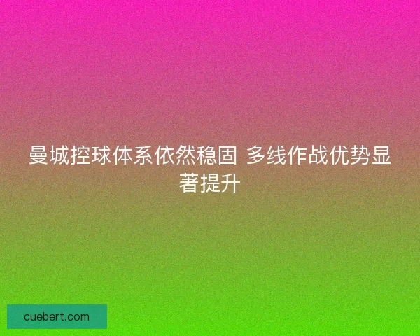曼城控球体系依然稳固 多线作战优势显著提升