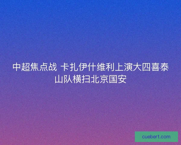 中超焦点战 卡扎伊什维利上演大四喜泰山队横扫北京国安